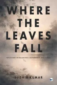 Where The Leaves Fall: Reflections on Melancholy, Despondency, and Despair