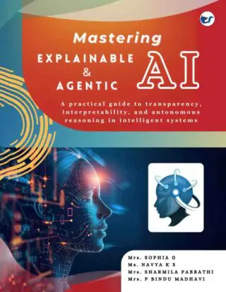 Mastering Explainable & Agentic AI: A practical guide to transparency, interpretability, and autonomous reasoning in intelligent systemsA Practical Guide   from Basics to Advanced Techniques