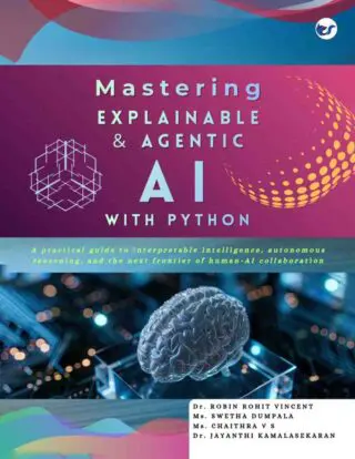 Mastering Explainable & Agentic AI with Python: A practical guide to interpretable intelligence, autonomous reasoning, and the next frontier of human-AI collaboration  from Basics to Advanced Techniques