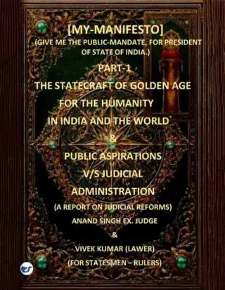 [MY-MANIFESTO] (GIVE ME THE PUBLIC-MANDATE, FOR PRESIDENT OF INDIA.) PART-1 THE STATECRAFT OF GOLDEN AGE FOR THE HUMANITY, IN INDIA AND THE WORLD & PUBLIC ASPIRATIONS V/S JUDICIAL ADMINISTRATION (A REPORT ON JUDICIAL REORMS)
