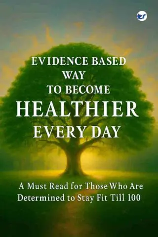Evidence Based Way to Become Healthier Every Day: A Must Read for Those Who Are Determined to Stay Fit Till 100