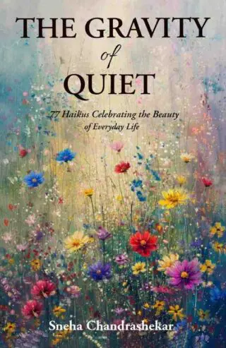 The Gravity of Quiet: 77 Haikus Celebrating the Beauty of Everyday Life