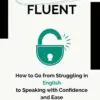 finally fluent: how to go from struggling in english to speaking with confidence and ease