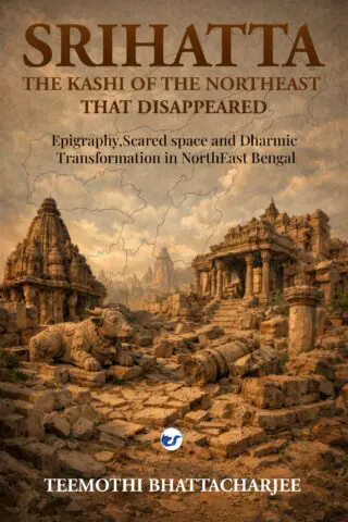 srihatta : the kashi of the northeast that disappeared: epigraphy,scared space and dharmic transformation in northeast bengal