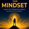 master your mindset: transform your thinking, build confidence, and unlock your true potential