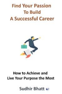 Find Your Passion To Build A Successful Career: How To Achieve And Live Your Purpose The Most