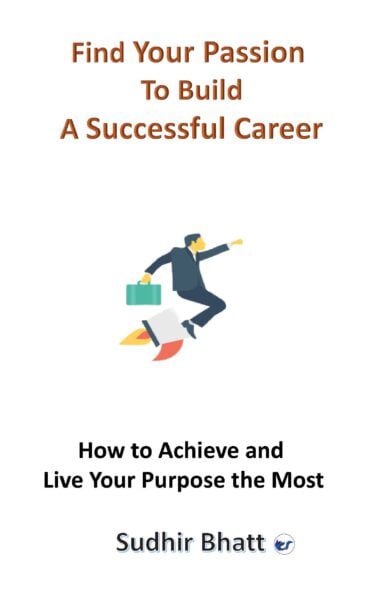 Find Your Passion To Build A Successful Career: How To Achieve And Live Your Purpose The Most