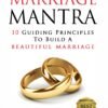 The Marriage Mantra: 10 Guiding Principles To Build A Beautiful Marriage