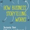 How Business Storytelling Works: Increase Your Influence and Impact
