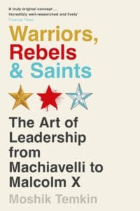 Warriors, Rebels and Saints (B PB): The Art of Leadership from Machiavelli to Malcolm X