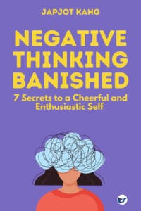Negative Thinking Banished: 7 Secrets to a Cheerful and Enthusiastic Self