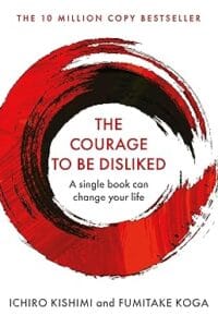 The Courage To Be Disliked: How to free yourself, change your life and achieve real happiness